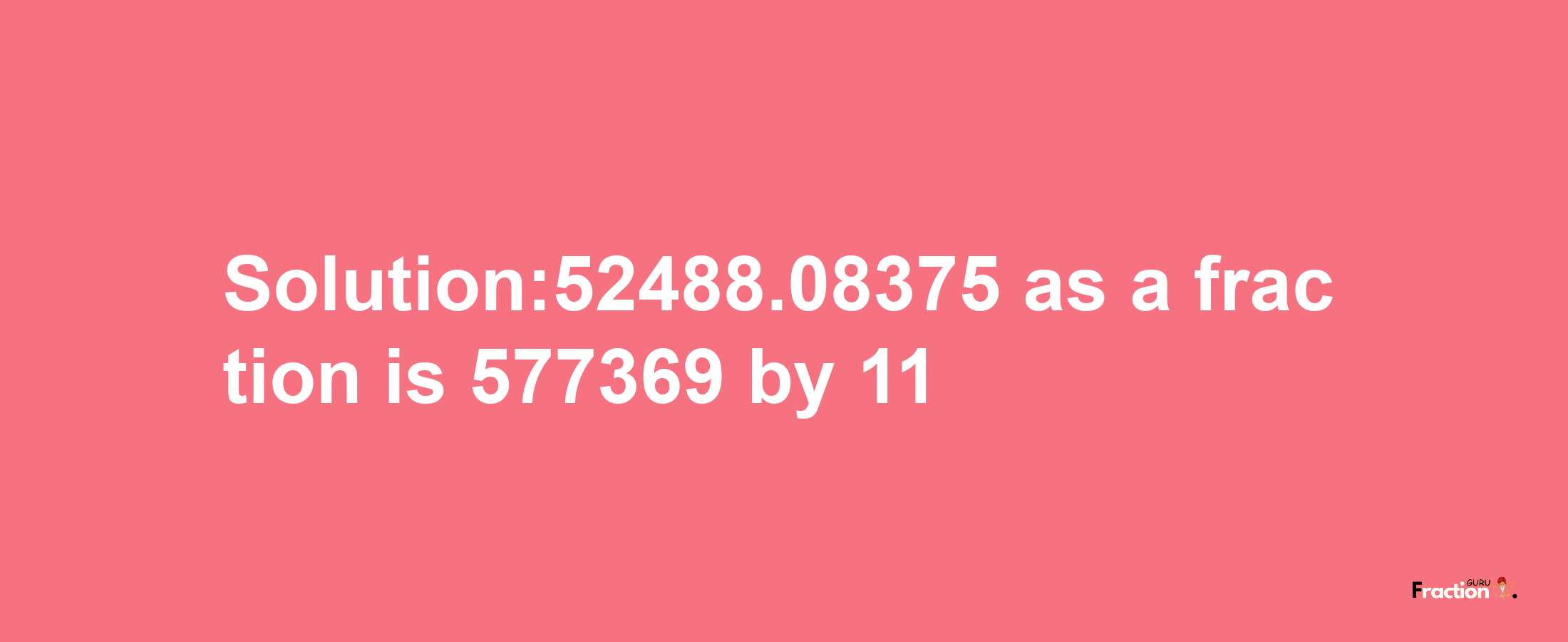 Solution:52488.08375 as a fraction is 577369/11