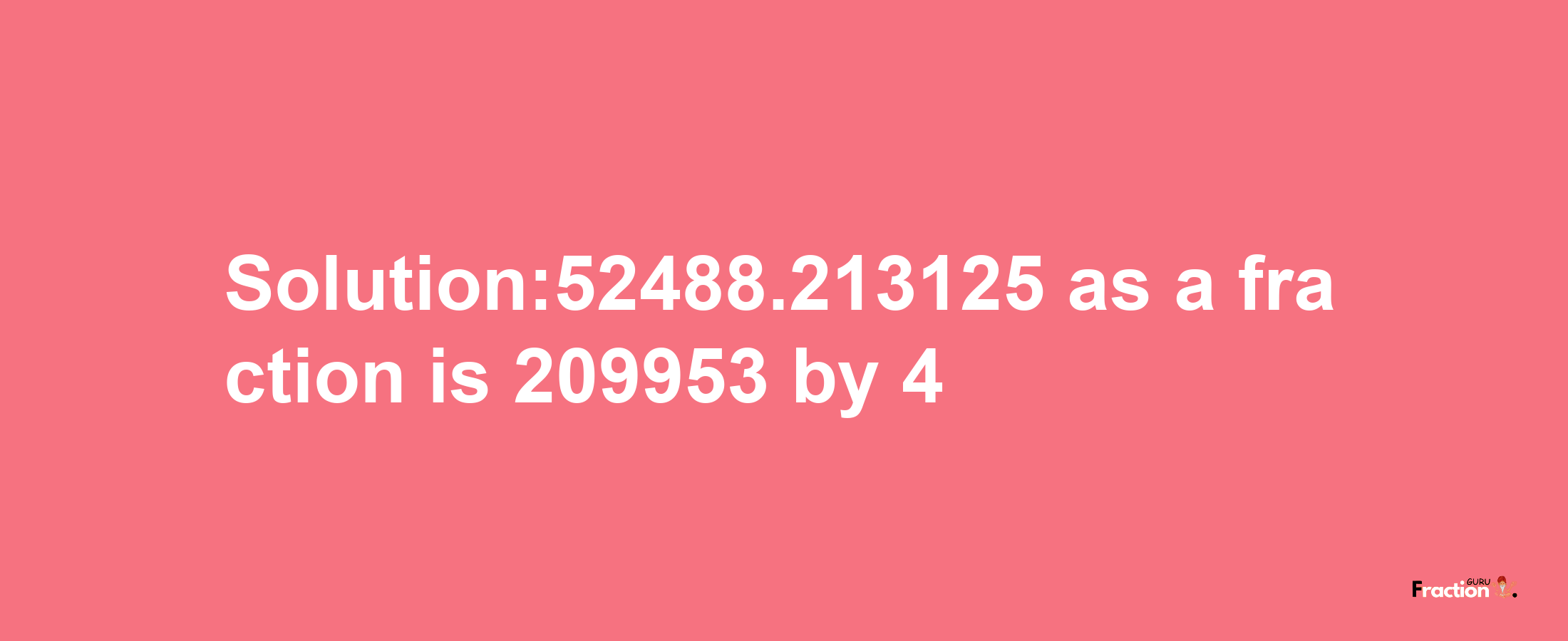 Solution:52488.213125 as a fraction is 209953/4