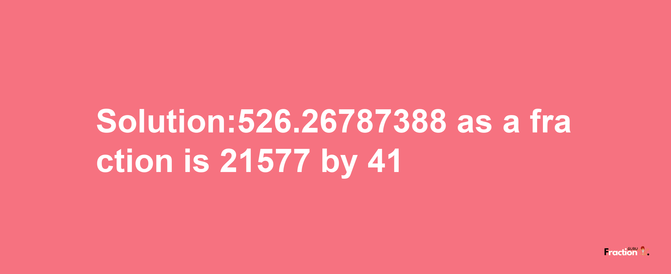 Solution:526.26787388 as a fraction is 21577/41