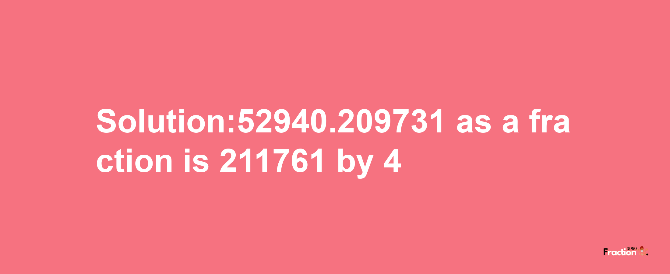 Solution:52940.209731 as a fraction is 211761/4