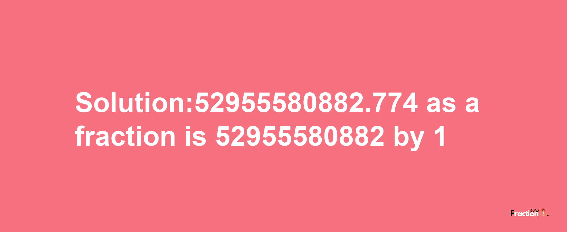 Solution:52955580882.774 as a fraction is 52955580882/1