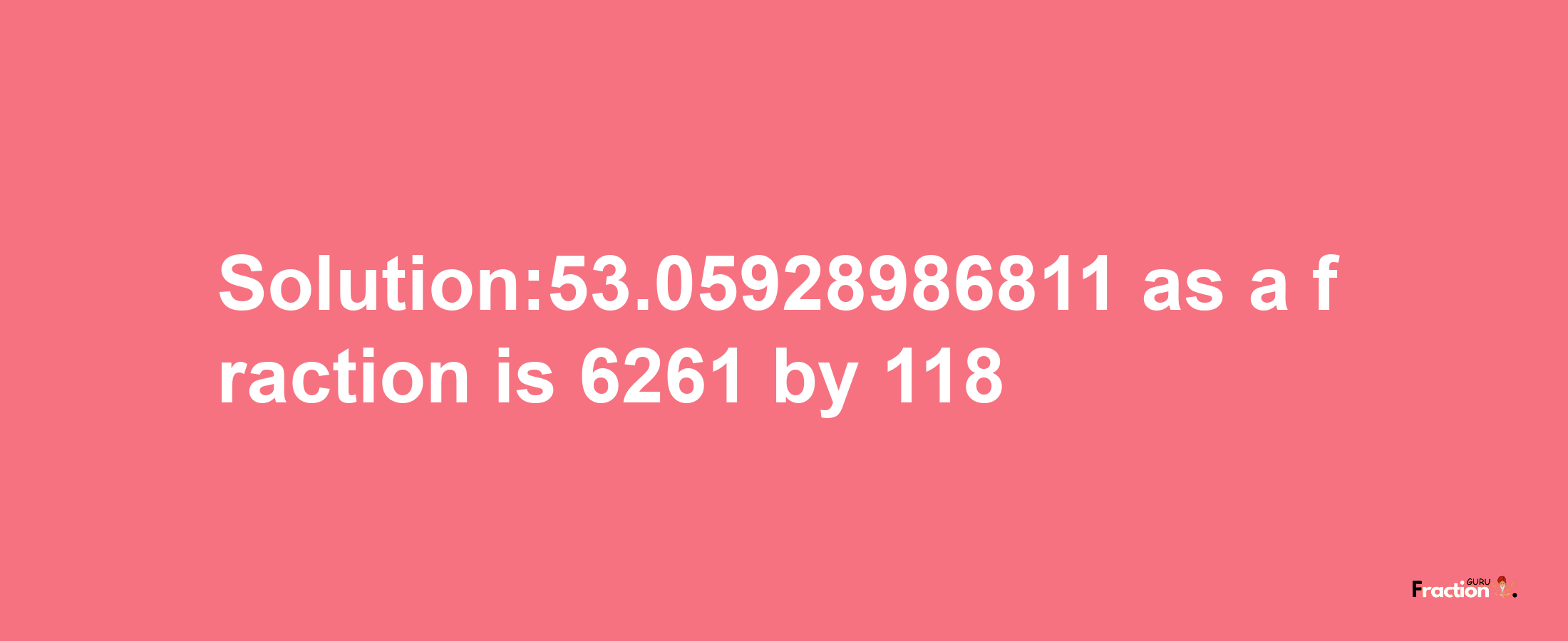 Solution:53.05928986811 as a fraction is 6261/118