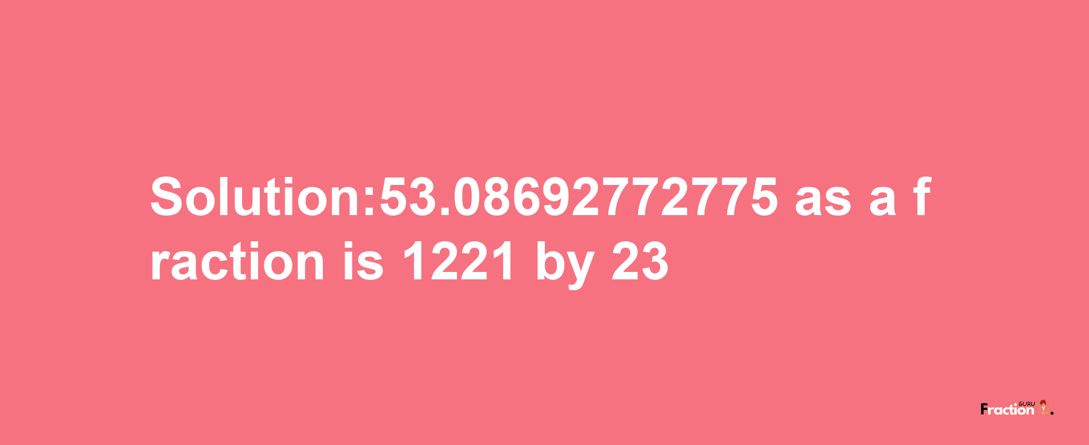 Solution:53.08692772775 as a fraction is 1221/23