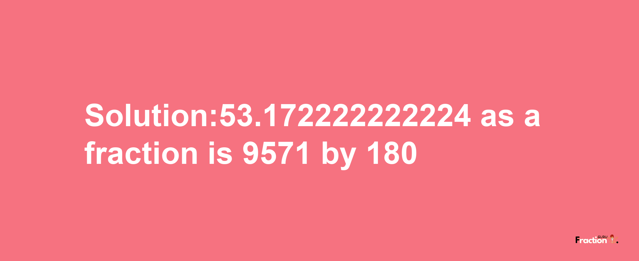 Solution:53.172222222224 as a fraction is 9571/180