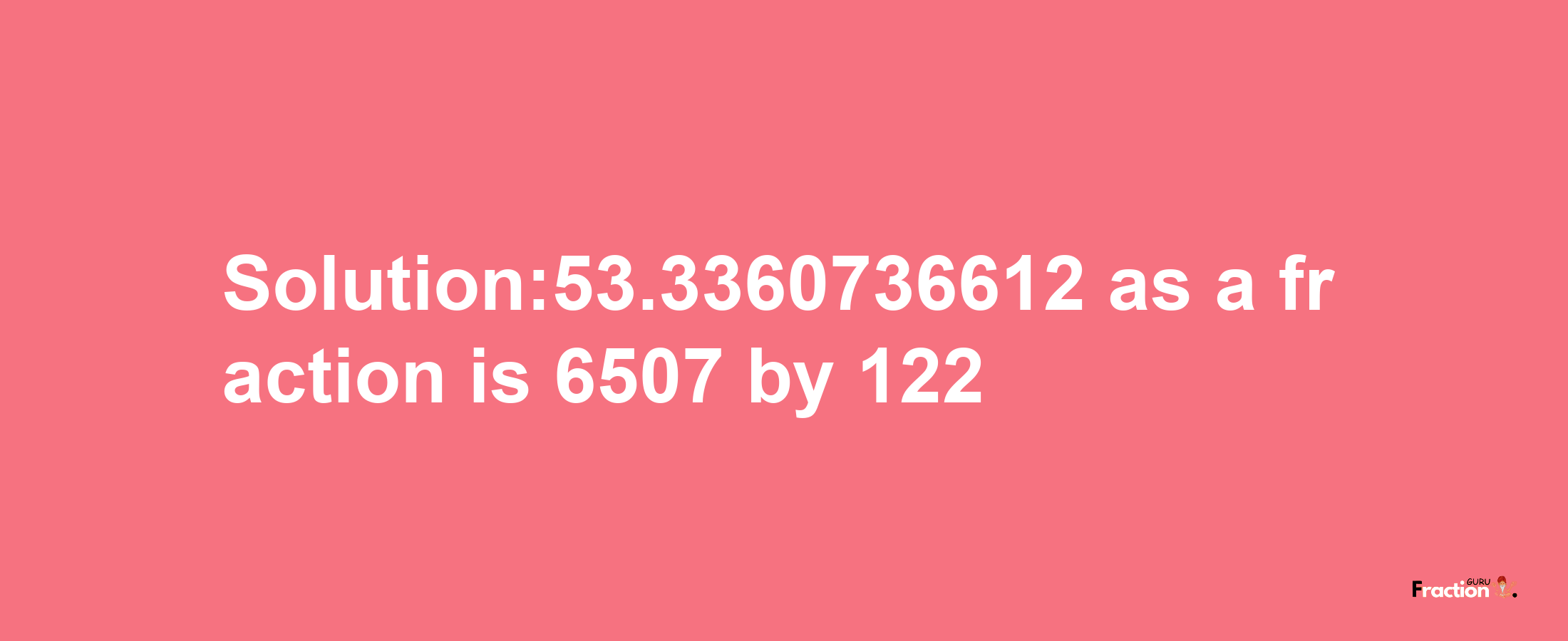 Solution:53.3360736612 as a fraction is 6507/122