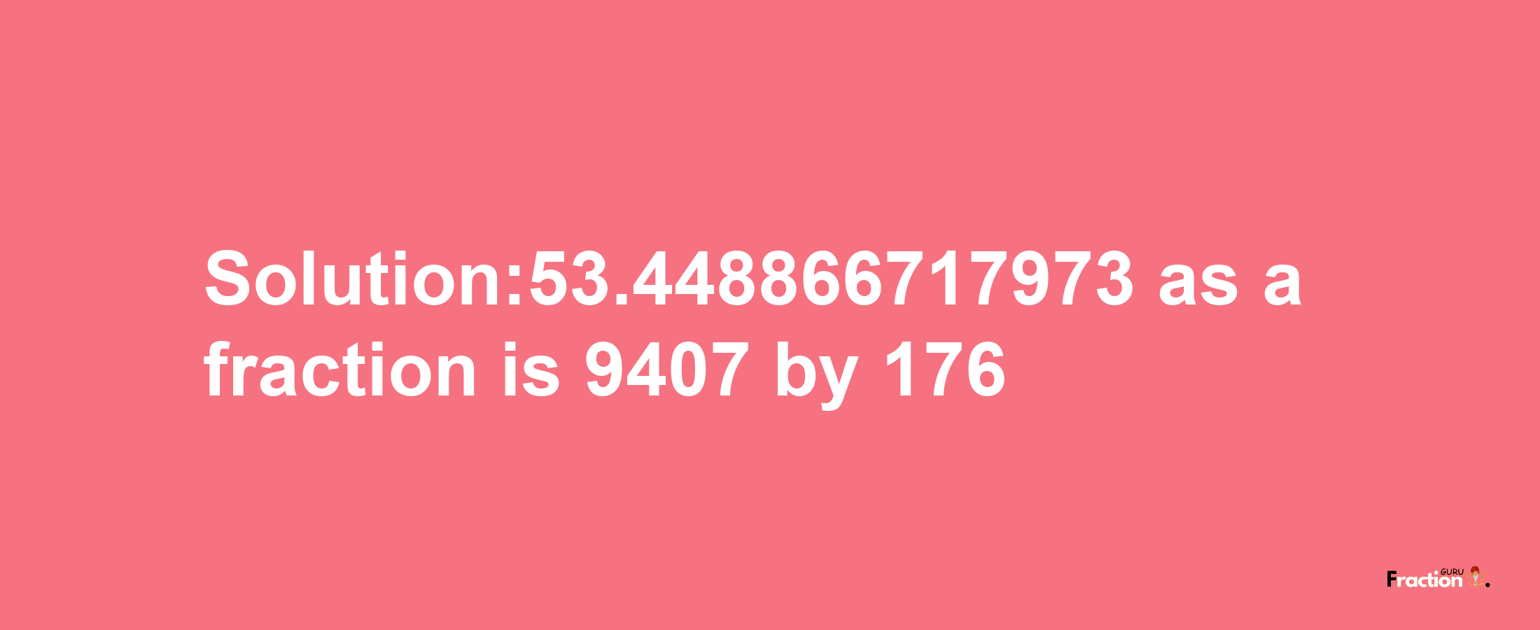 Solution:53.448866717973 as a fraction is 9407/176