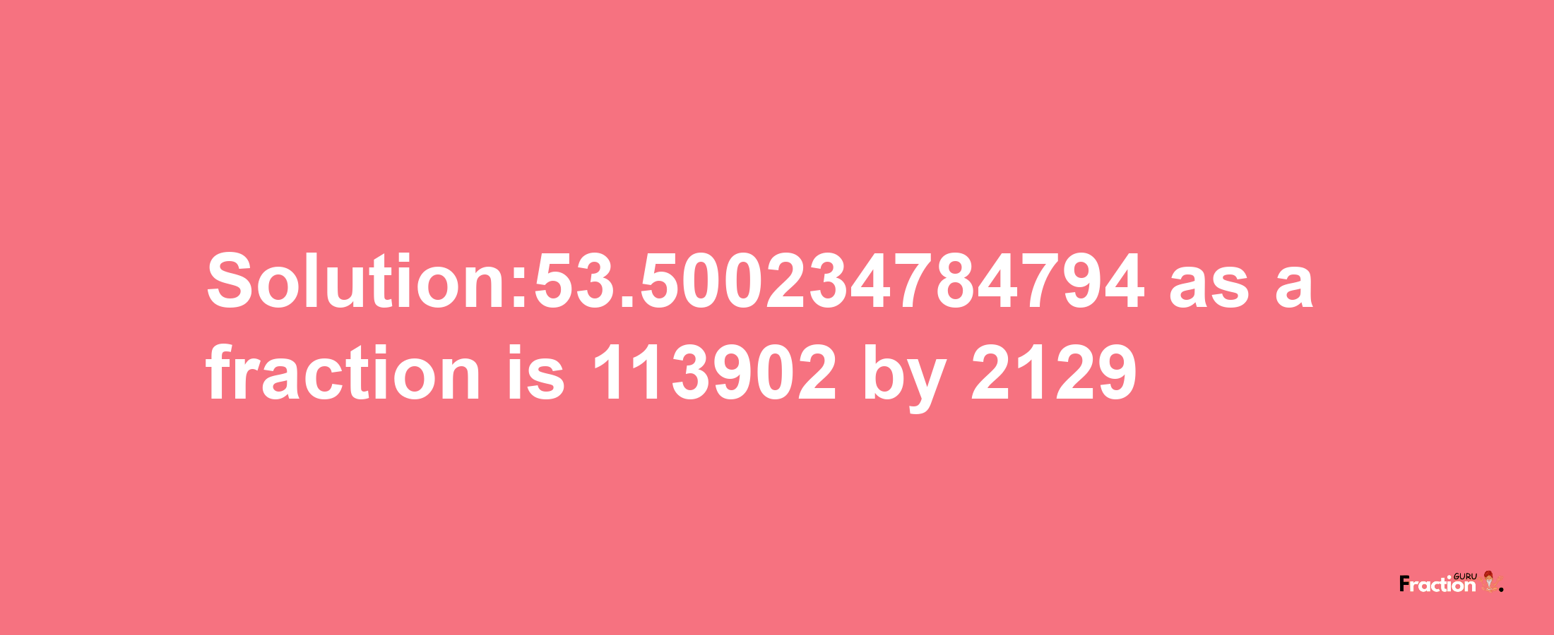 Solution:53.500234784794 as a fraction is 113902/2129