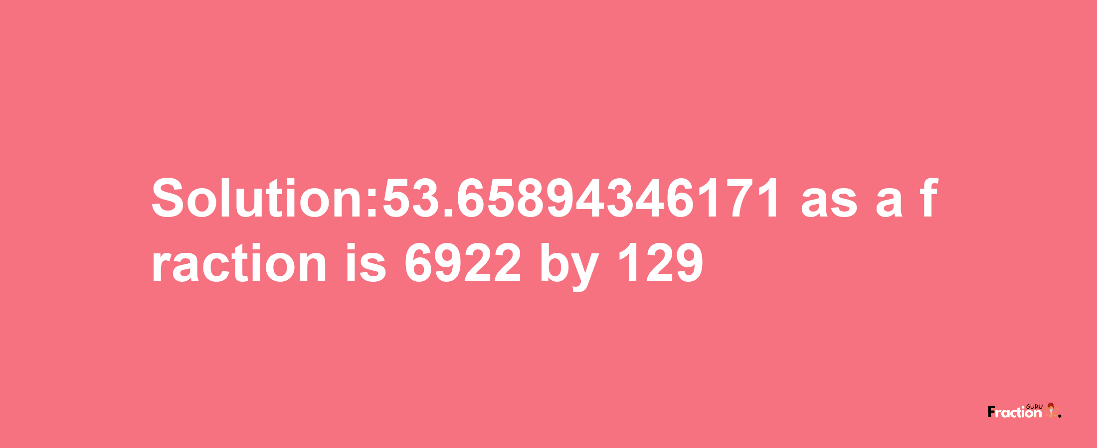 Solution:53.65894346171 as a fraction is 6922/129