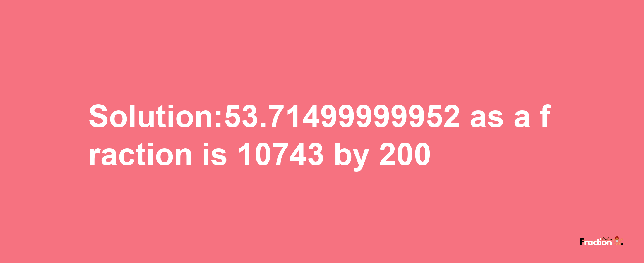 Solution:53.71499999952 as a fraction is 10743/200