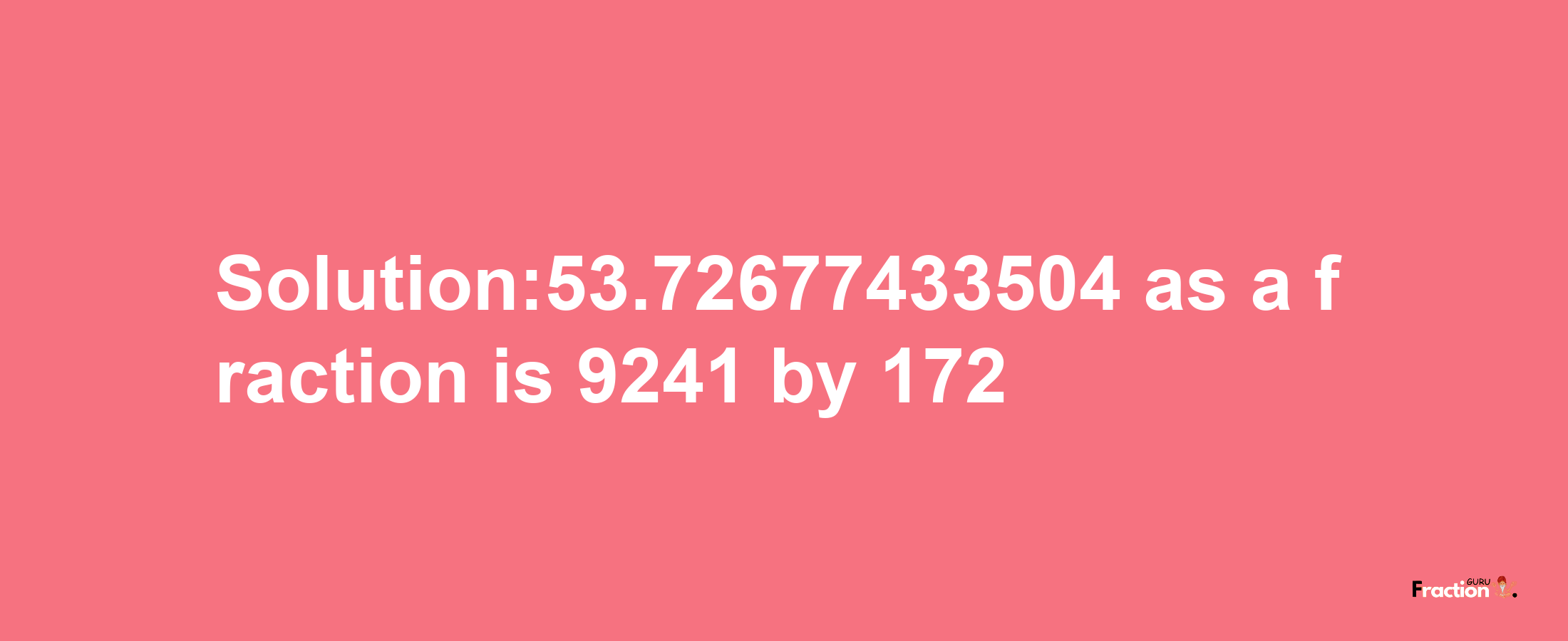 Solution:53.72677433504 as a fraction is 9241/172