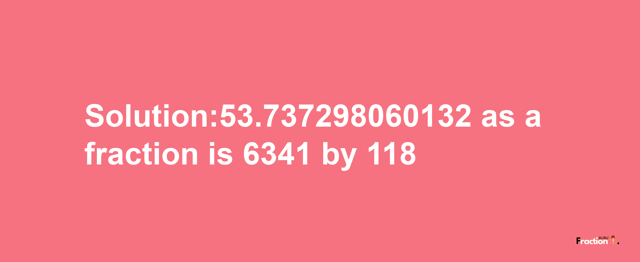 Solution:53.737298060132 as a fraction is 6341/118