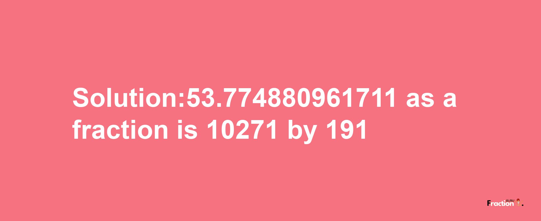 Solution:53.774880961711 as a fraction is 10271/191