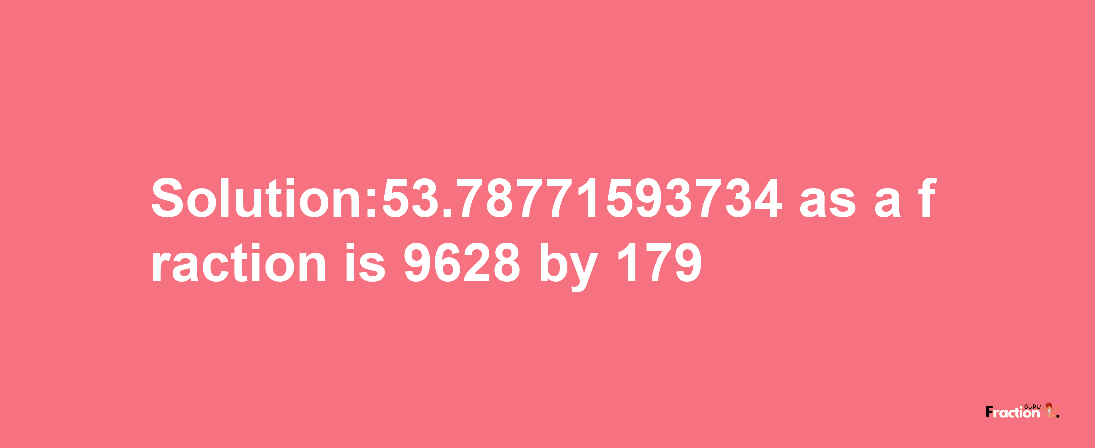 Solution:53.78771593734 as a fraction is 9628/179