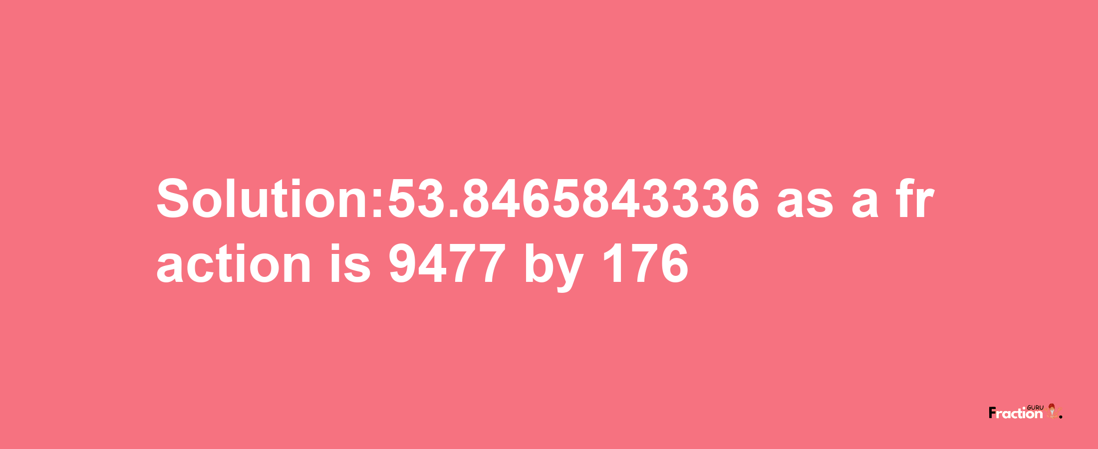 Solution:53.8465843336 as a fraction is 9477/176