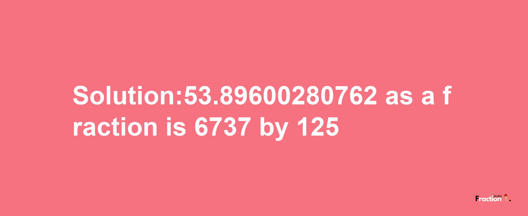 Solution:53.89600280762 as a fraction is 6737/125