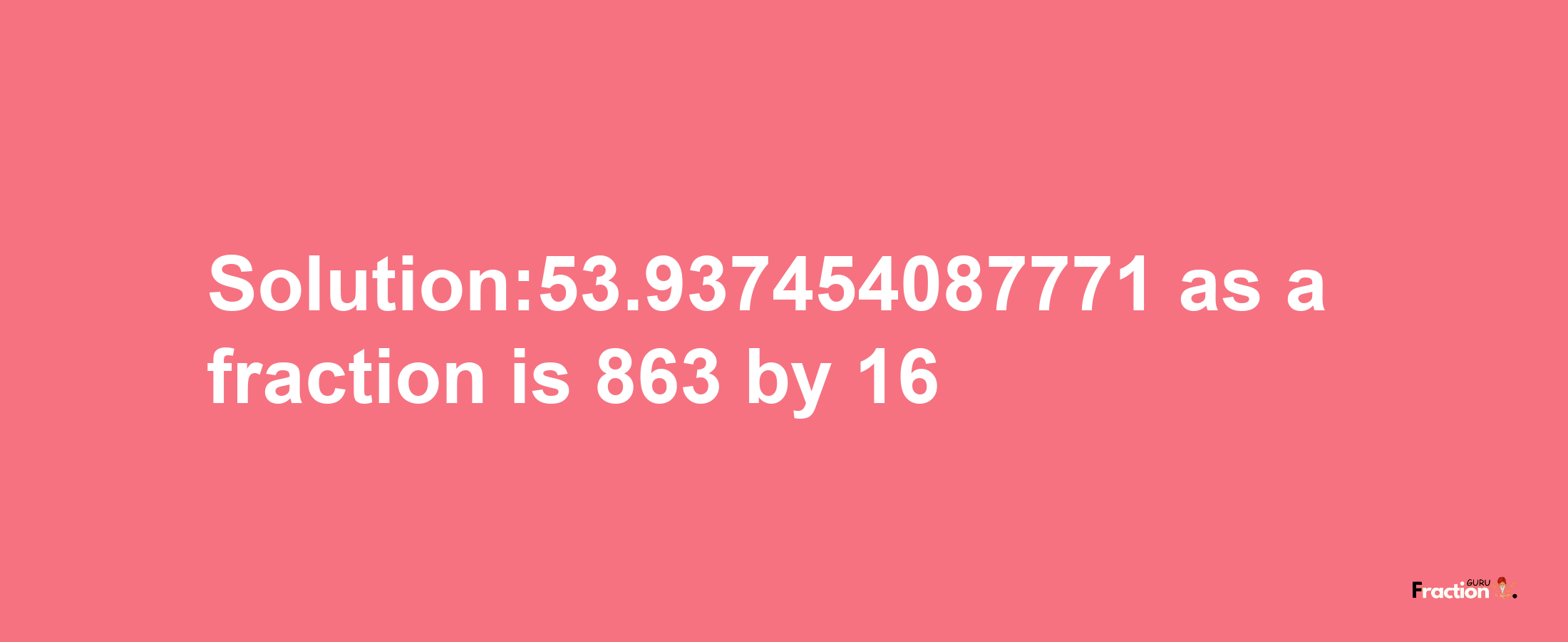 Solution:53.937454087771 as a fraction is 863/16