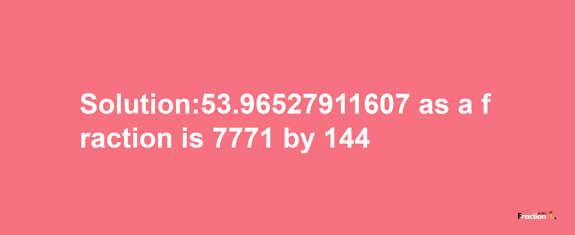 Solution:53.96527911607 as a fraction is 7771/144