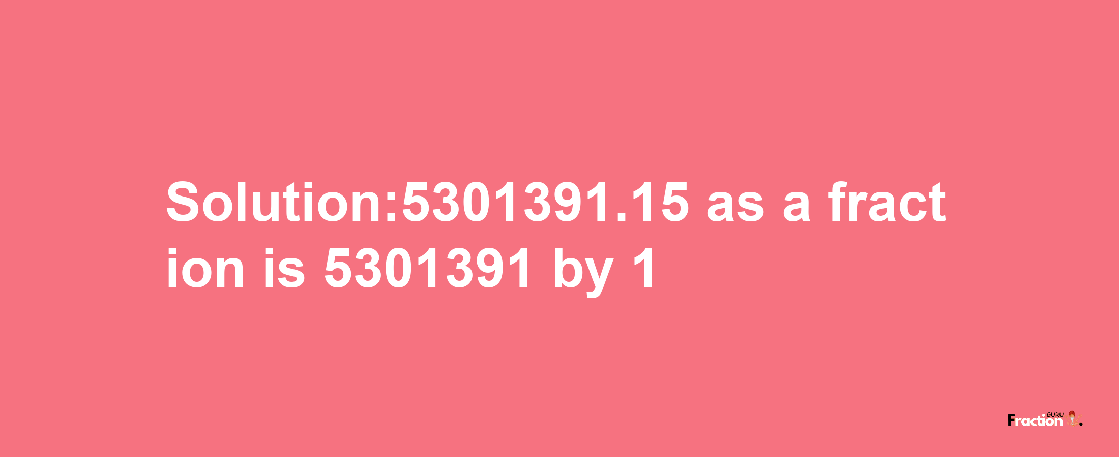 Solution:5301391.15 as a fraction is 5301391/1