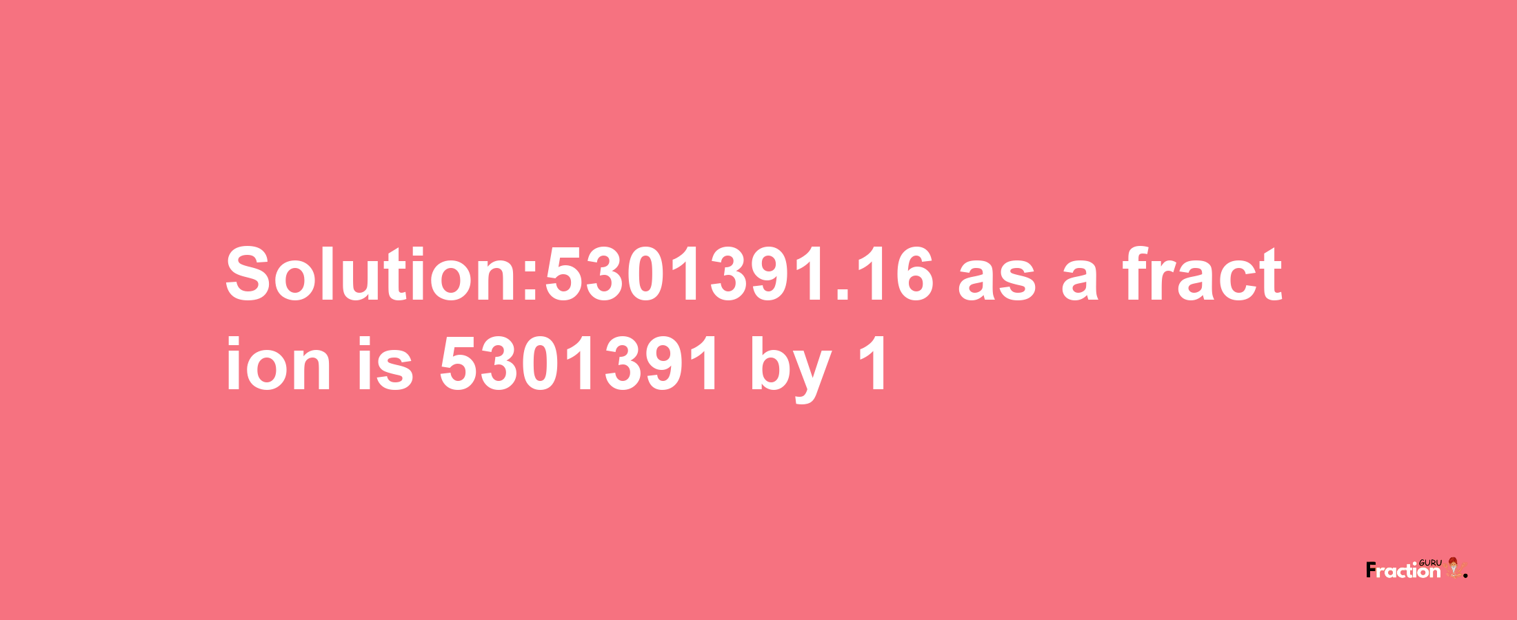 Solution:5301391.16 as a fraction is 5301391/1