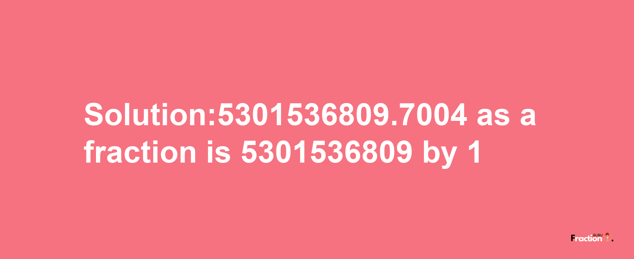 Solution:5301536809.7004 as a fraction is 5301536809/1