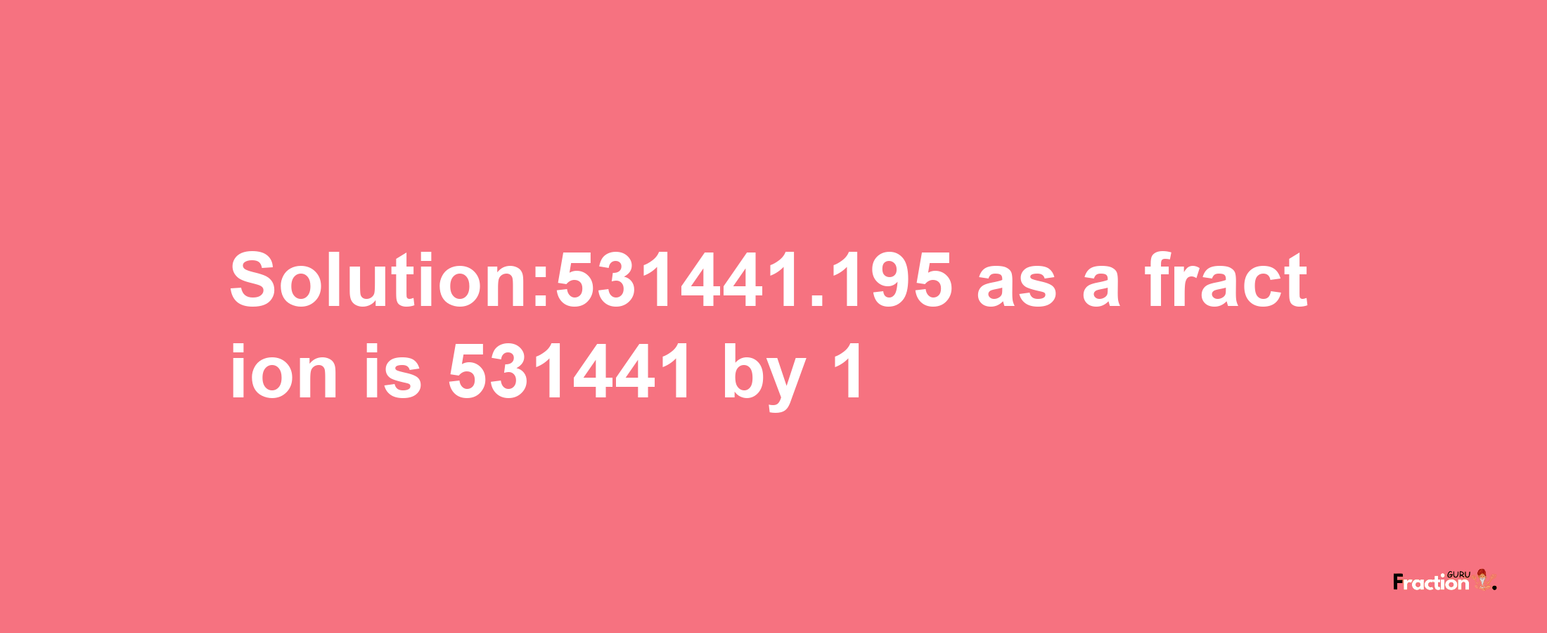 Solution:531441.195 as a fraction is 531441/1