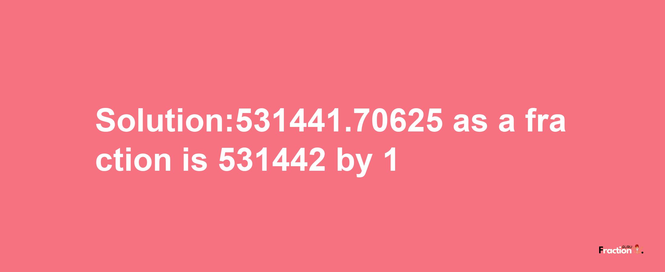 Solution:531441.70625 as a fraction is 531442/1