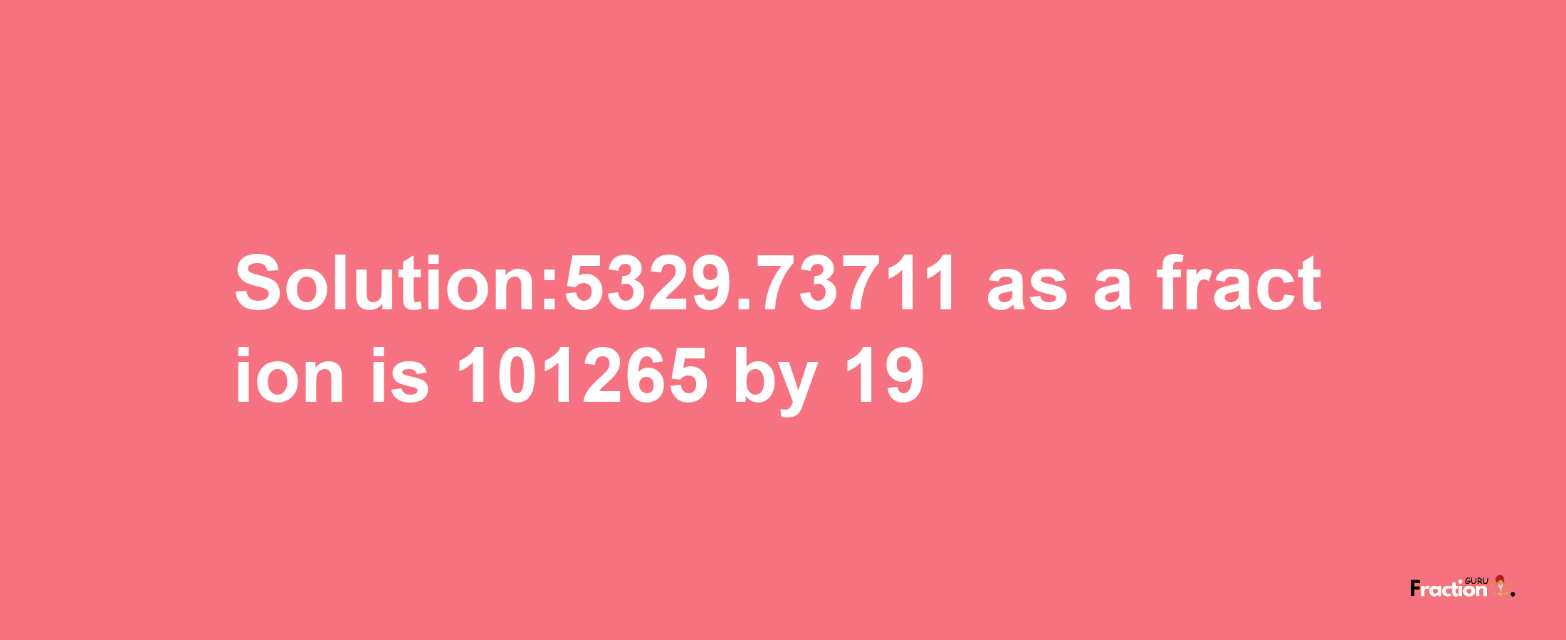 Solution:5329.73711 as a fraction is 101265/19