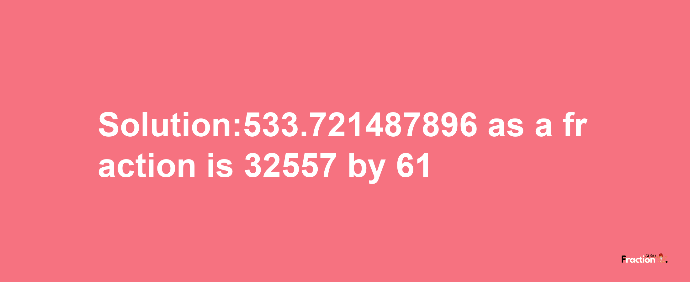 Solution:533.721487896 as a fraction is 32557/61