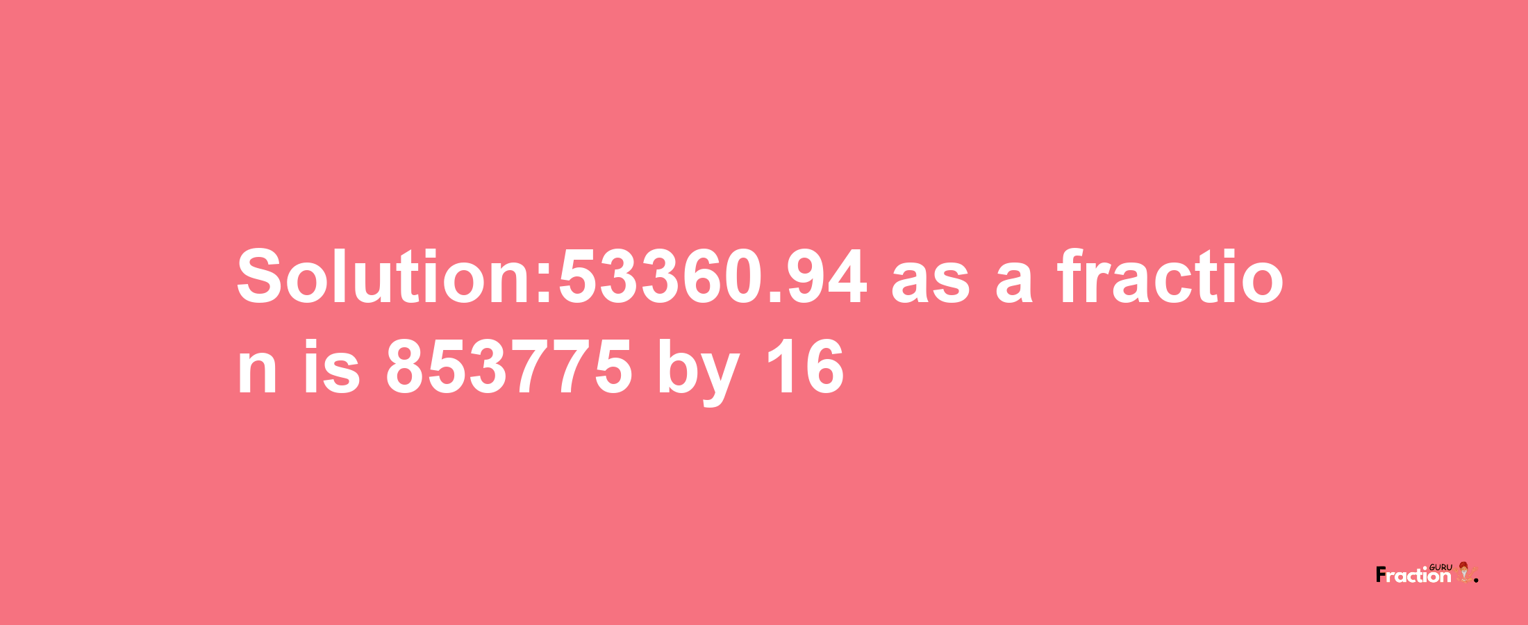 Solution:53360.94 as a fraction is 853775/16