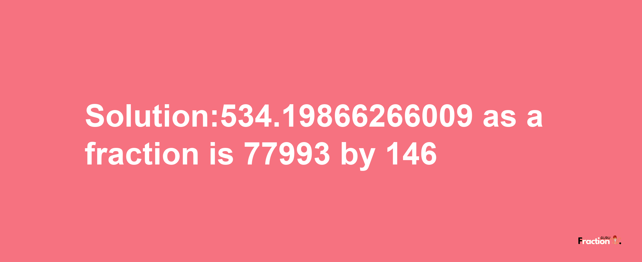 Solution:534.19866266009 as a fraction is 77993/146