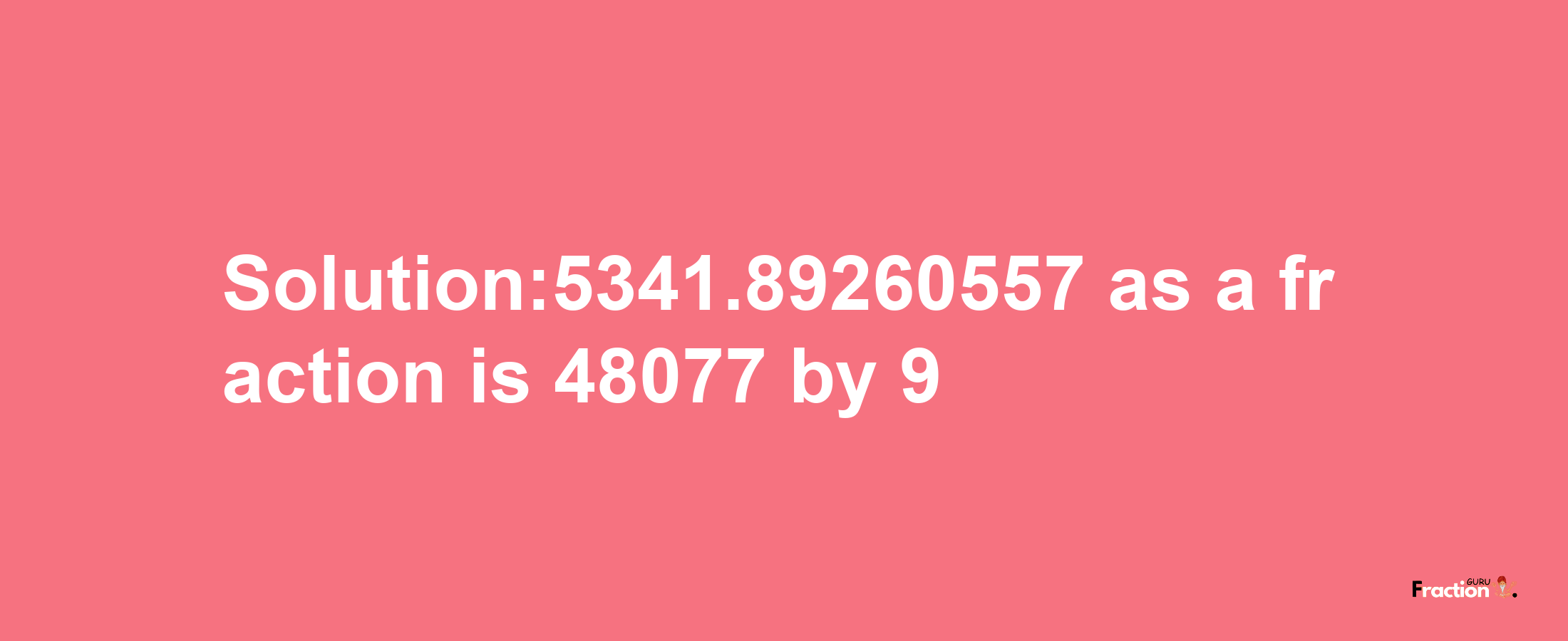 Solution:5341.89260557 as a fraction is 48077/9