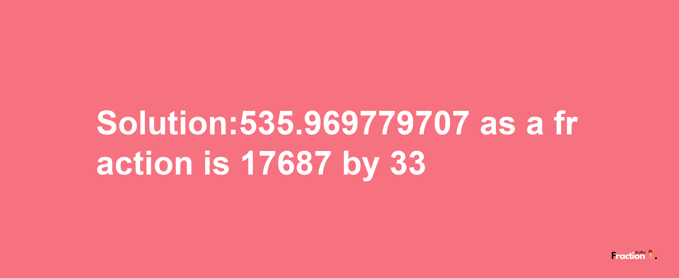 Solution:535.969779707 as a fraction is 17687/33