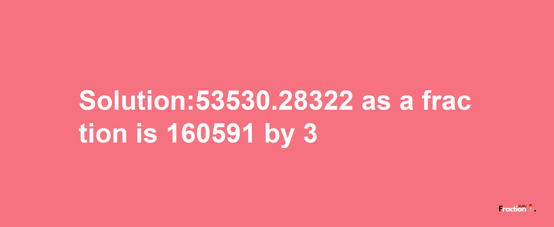 Solution:53530.28322 as a fraction is 160591/3