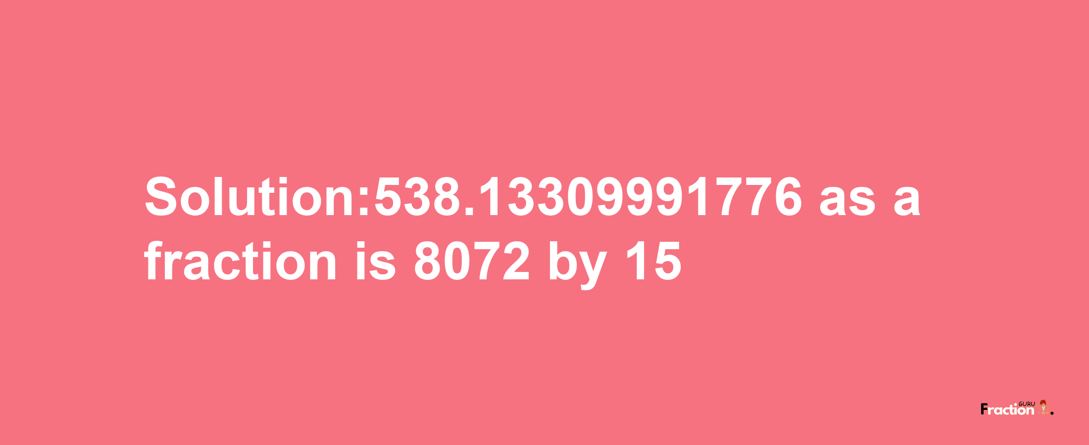 Solution:538.13309991776 as a fraction is 8072/15