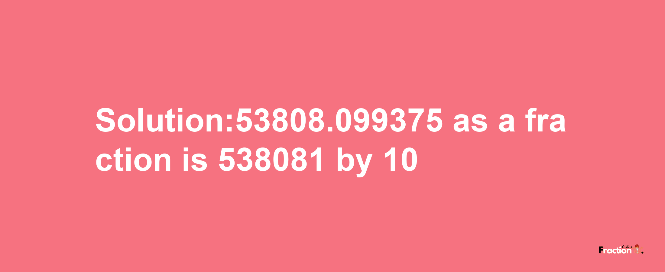 Solution:53808.099375 as a fraction is 538081/10