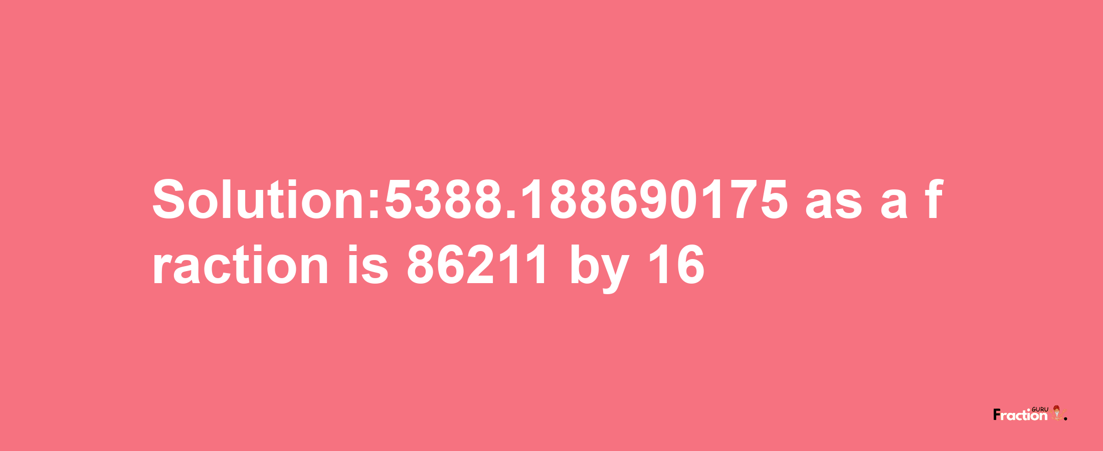 Solution:5388.188690175 as a fraction is 86211/16