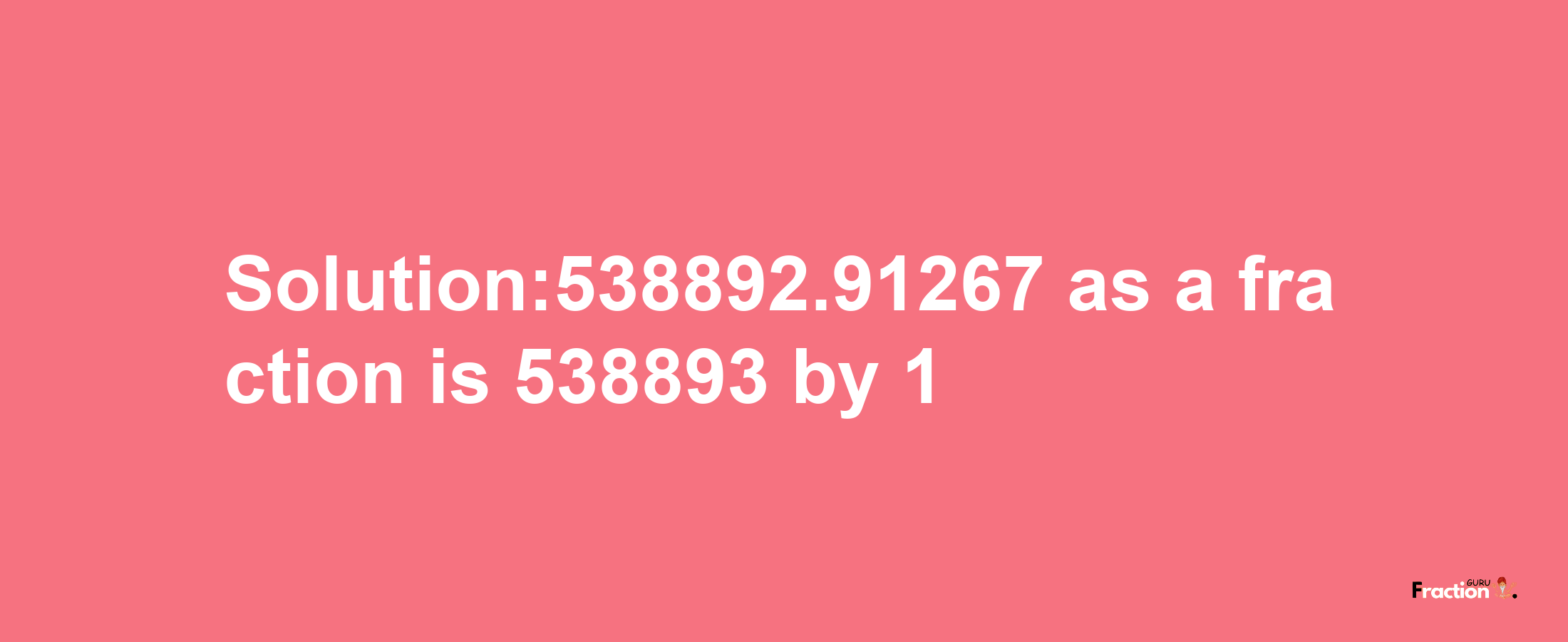 Solution:538892.91267 as a fraction is 538893/1