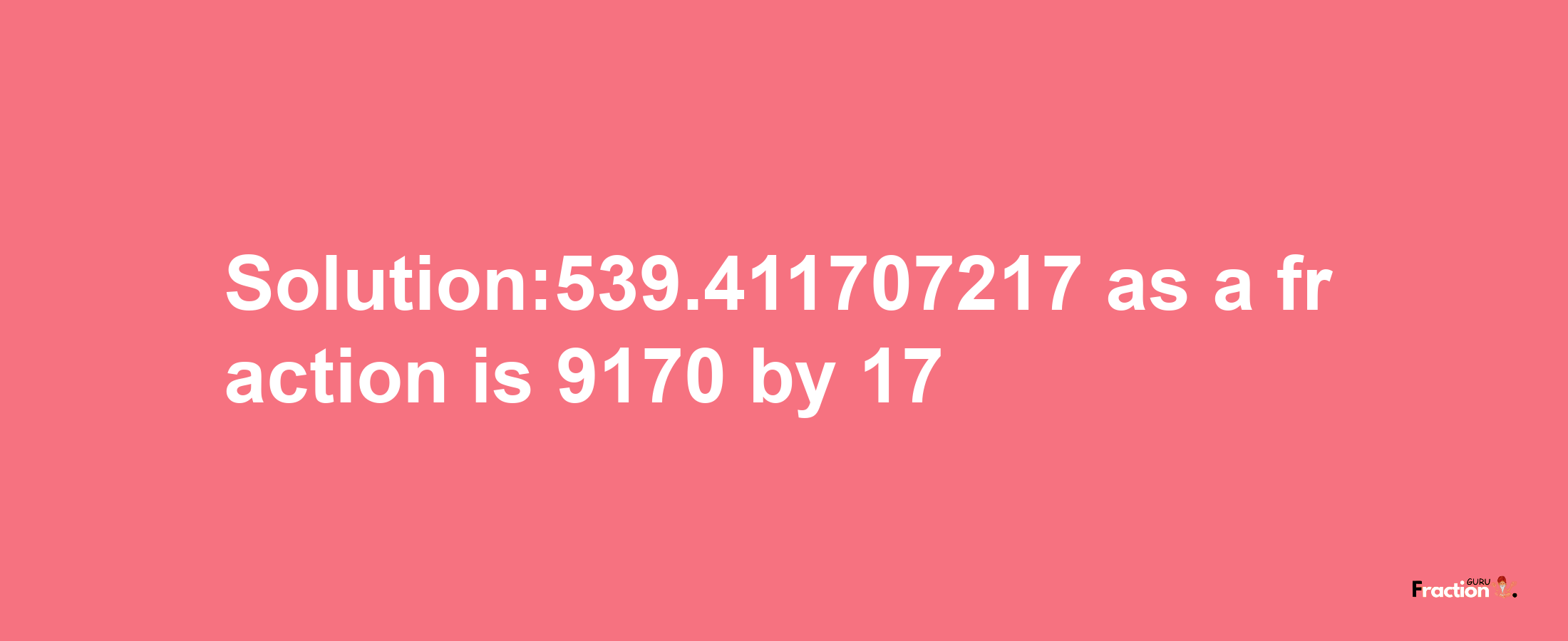 Solution:539.411707217 as a fraction is 9170/17