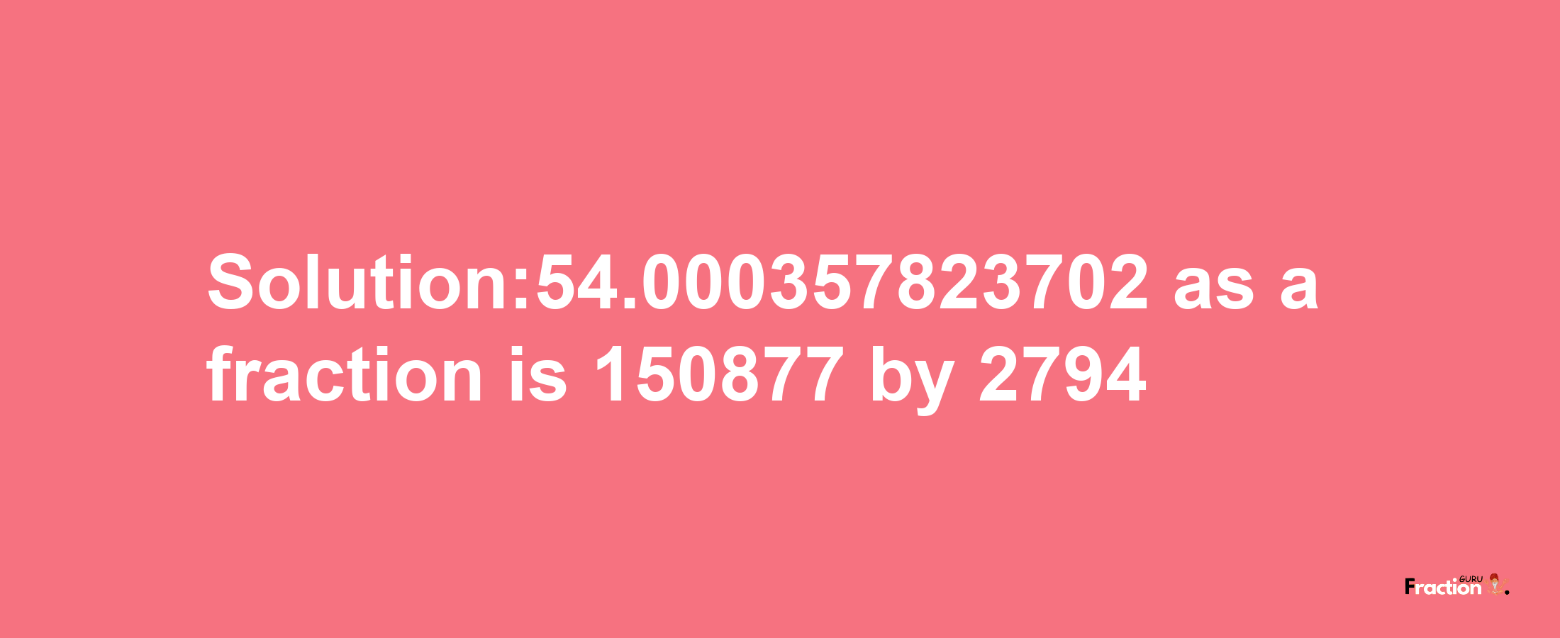 Solution:54.000357823702 as a fraction is 150877/2794