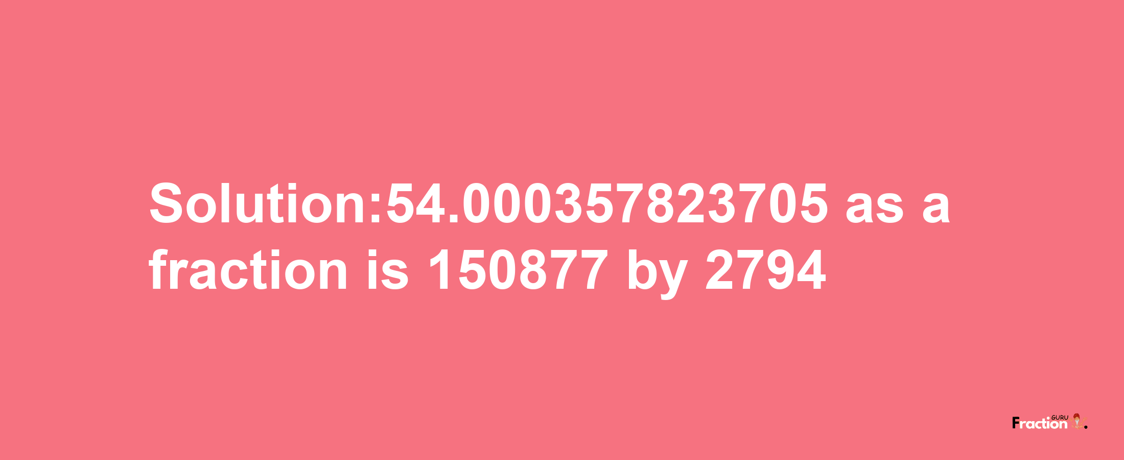 Solution:54.000357823705 as a fraction is 150877/2794