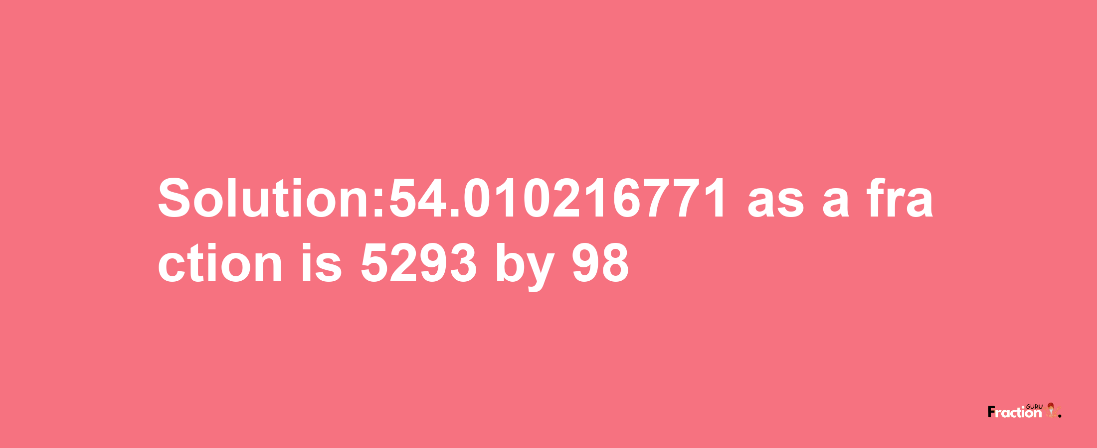 Solution:54.010216771 as a fraction is 5293/98