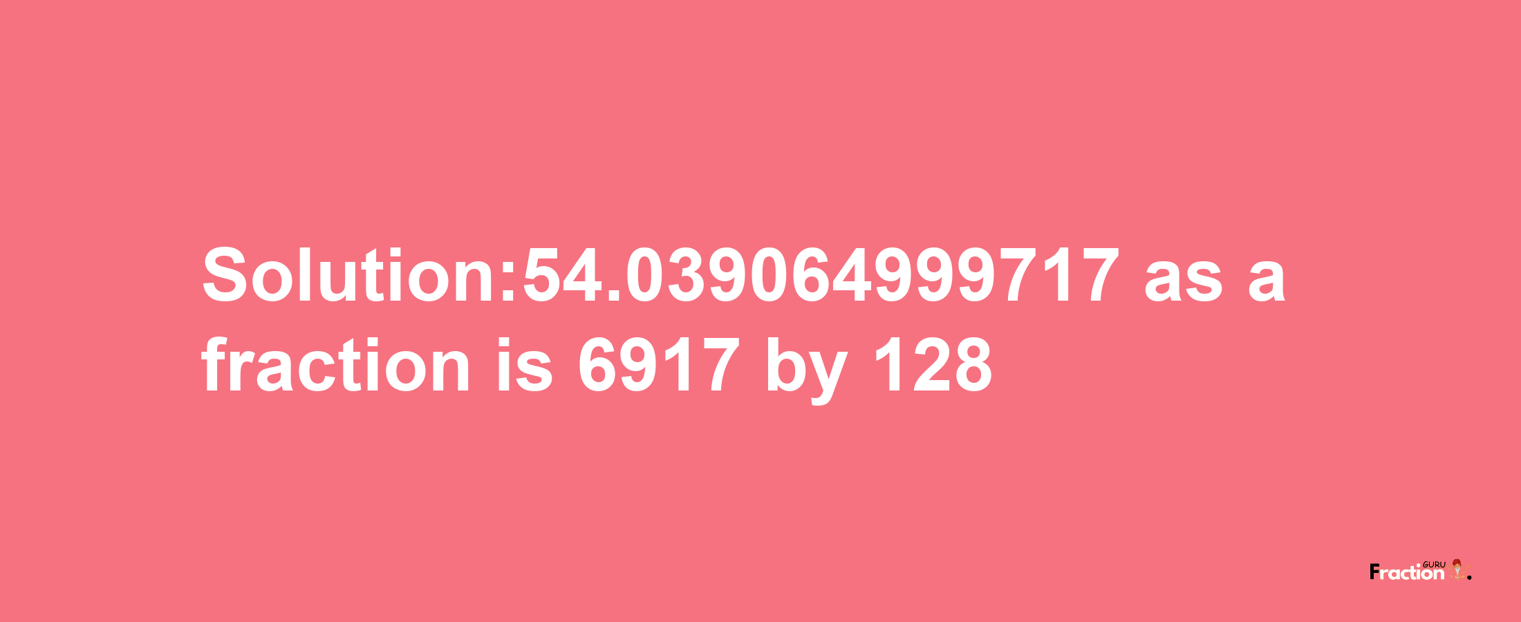 Solution:54.039064999717 as a fraction is 6917/128