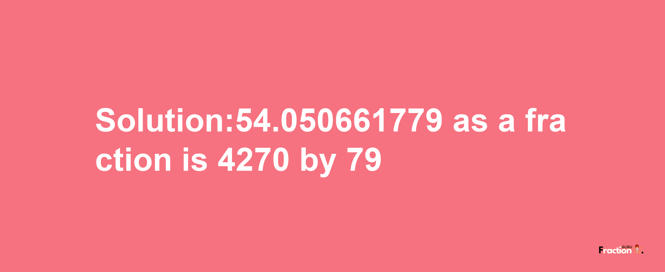 Solution:54.050661779 as a fraction is 4270/79