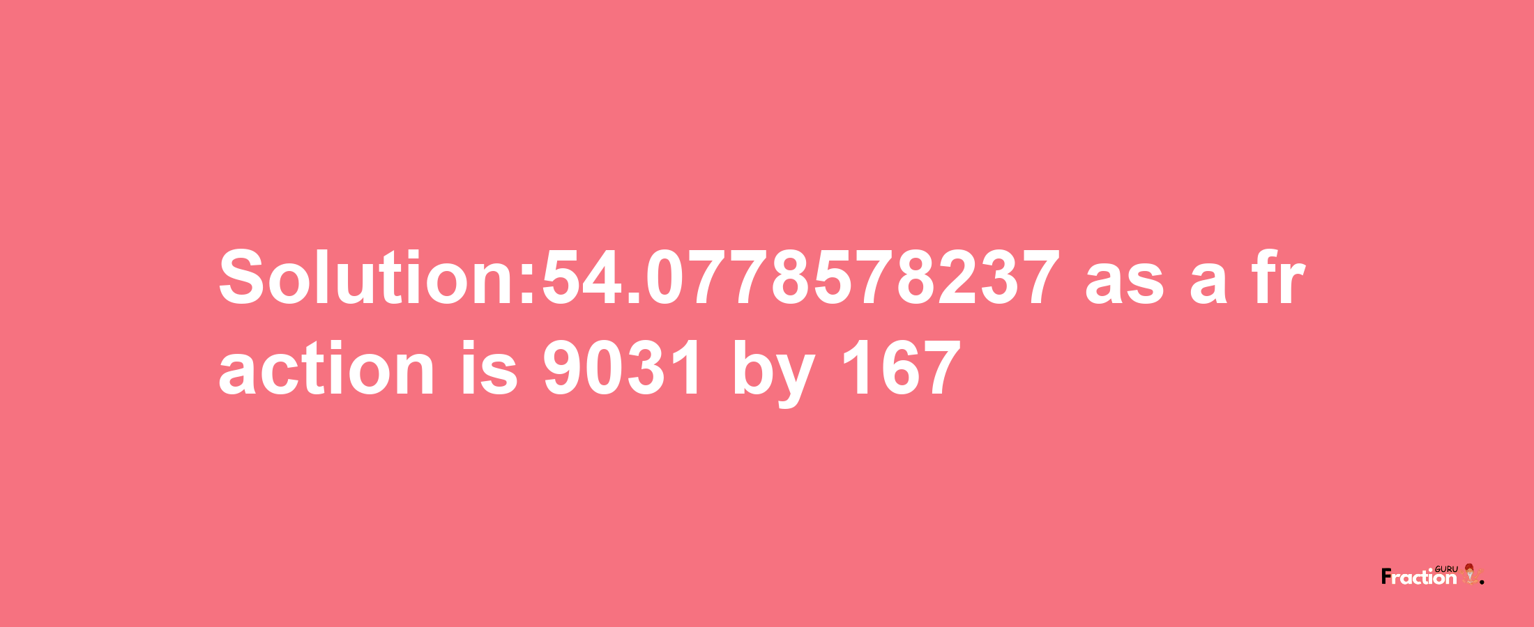 Solution:54.0778578237 as a fraction is 9031/167