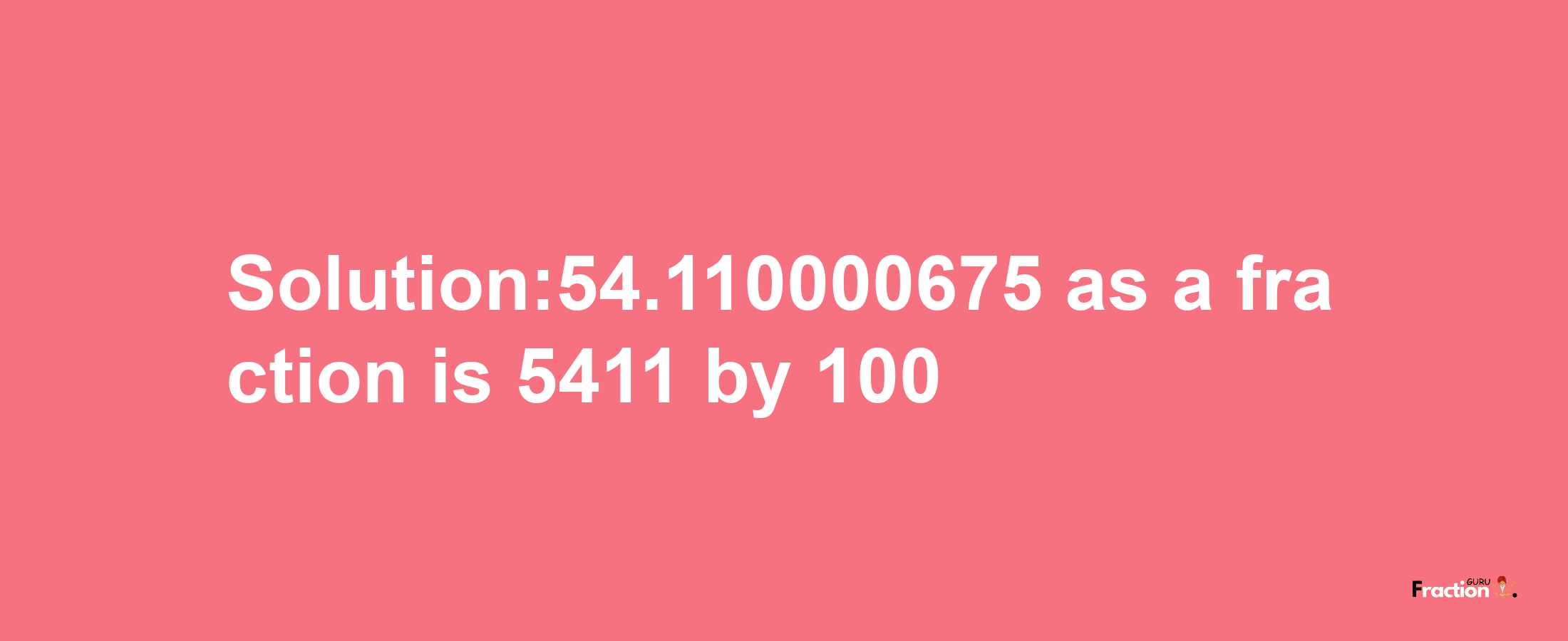 Solution:54.110000675 as a fraction is 5411/100