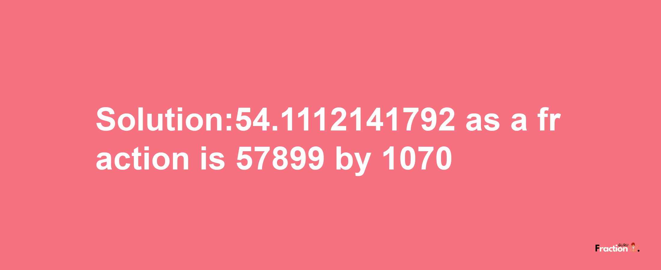 Solution:54.1112141792 as a fraction is 57899/1070