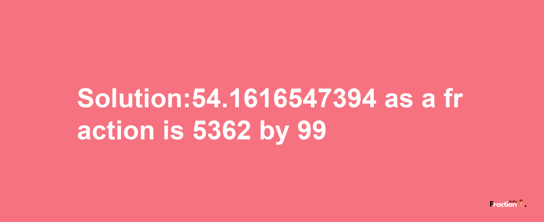 Solution:54.1616547394 as a fraction is 5362/99