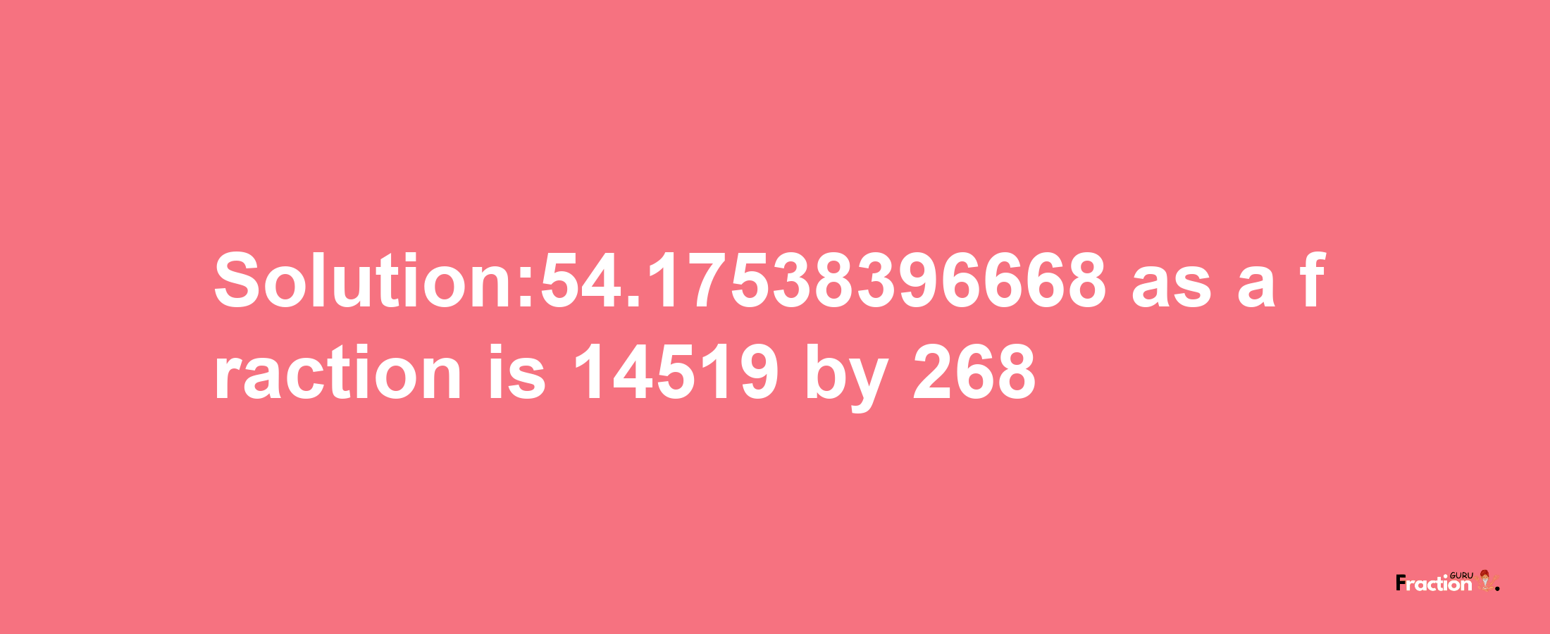 Solution:54.17538396668 as a fraction is 14519/268