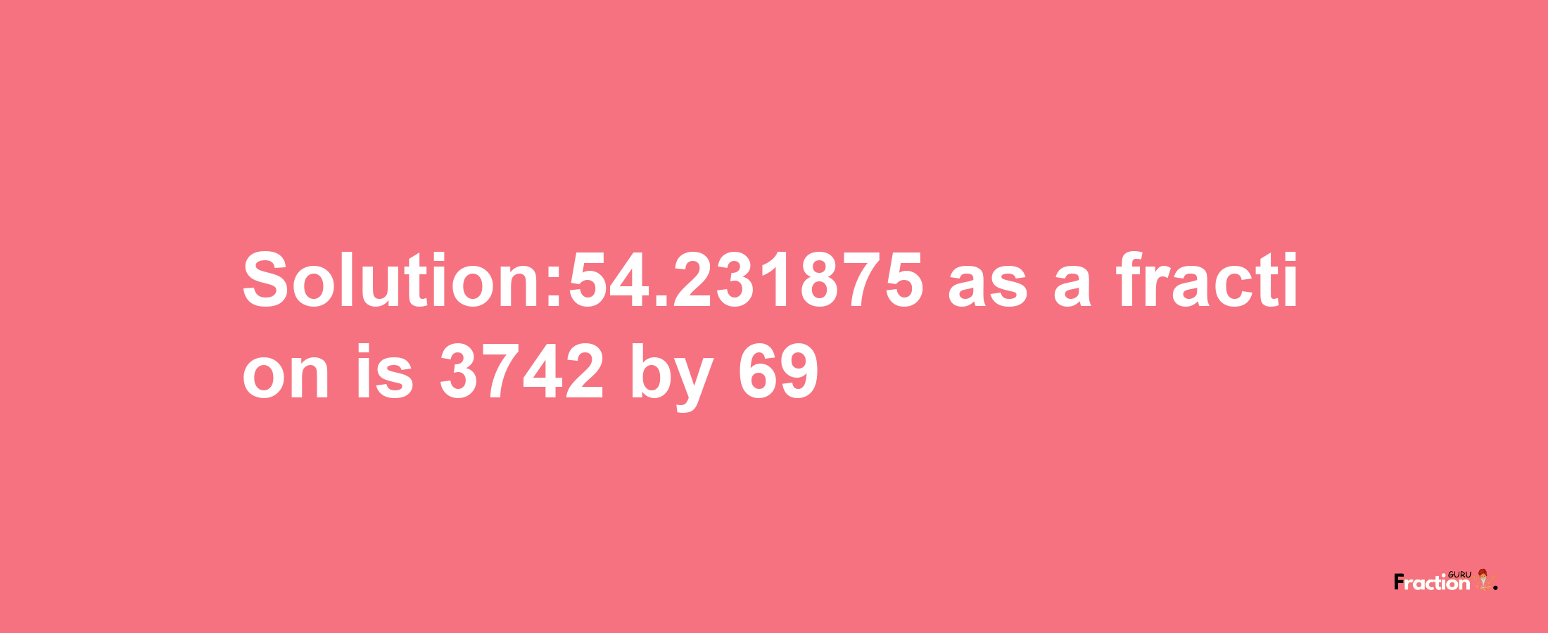 Solution:54.231875 as a fraction is 3742/69