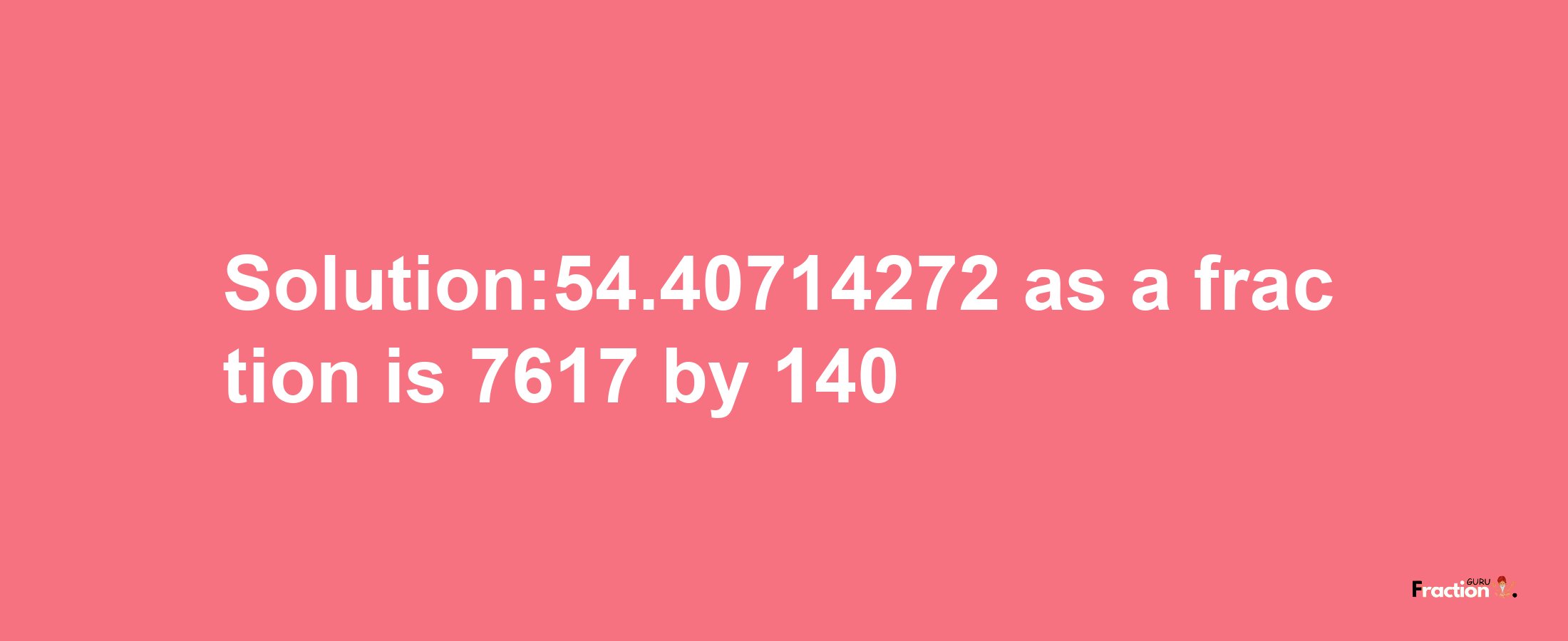 Solution:54.40714272 as a fraction is 7617/140